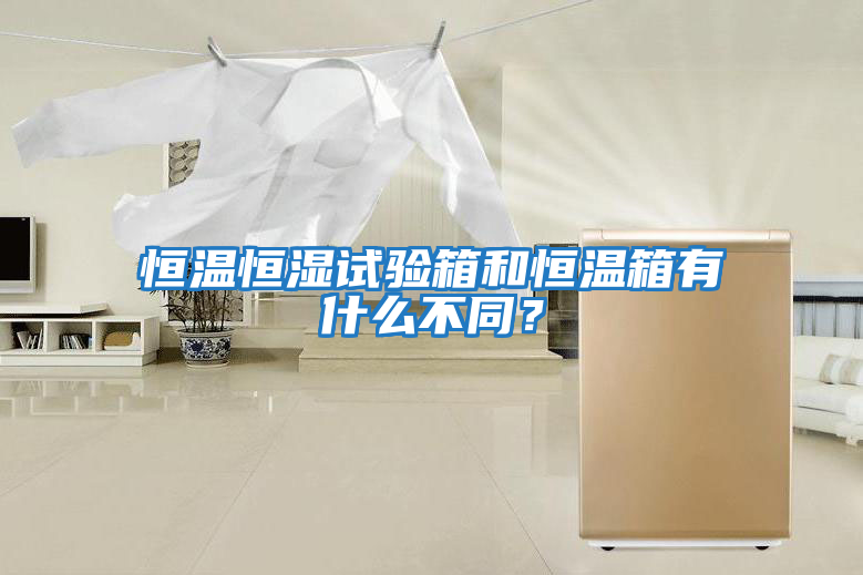 恒溫恒濕試驗箱和恒溫箱有什么不同？