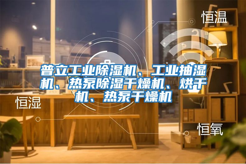 普立工業除濕機、工業抽濕機、熱泵除濕干燥機、烘干機、熱泵干燥機