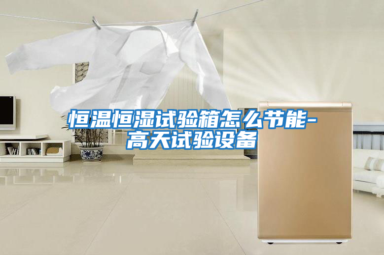 恒溫恒濕試驗箱怎么節能-高天試驗設備