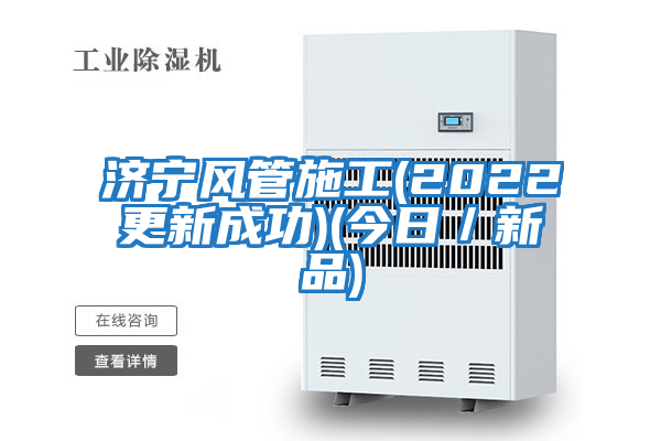 濟寧風(fēng)管施工(2022更新成功)(今日／新品)