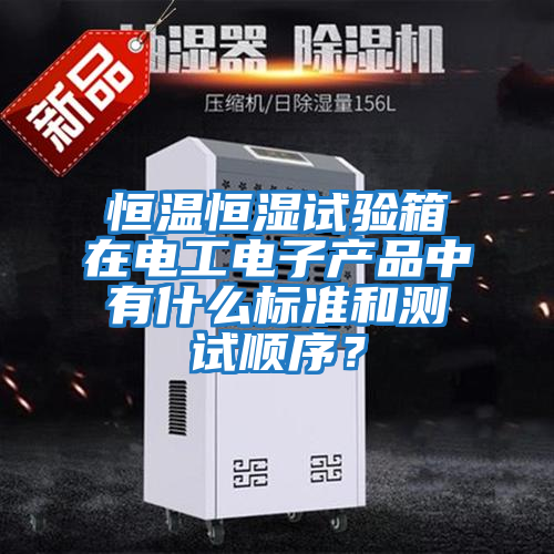恒溫恒濕試驗(yàn)箱在電工電子產(chǎn)品中有什么標(biāo)準(zhǔn)和測試順序？