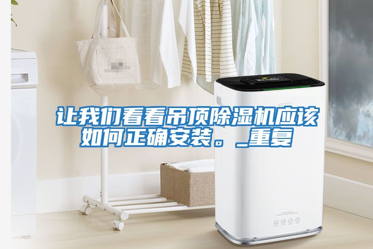 讓我們看看吊頂除濕機應該如何正確安裝。_重復
