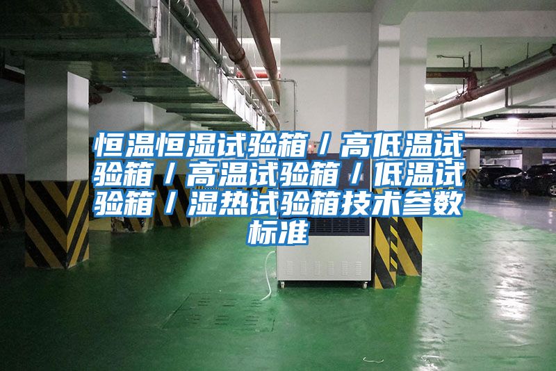 恒溫恒濕試驗箱／高低溫試驗箱／高溫試驗箱／低溫試驗箱／濕熱試驗箱技術參數標準