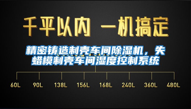精密鑄造制殼車(chē)間除濕機(jī),失蠟?zāi)V茪ぼ?chē)間濕度控制系統(tǒng)