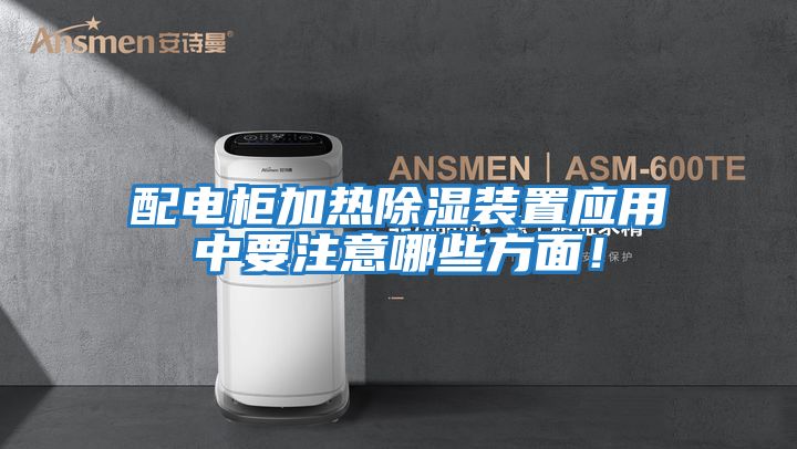 配電柜加熱除濕裝置應(yīng)用中要注意哪些方面！