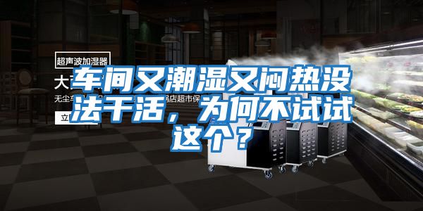 車間又潮濕又悶熱沒法干活，為何不試試這個(gè)？