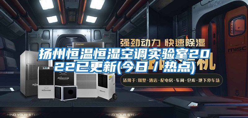 揚州恒溫恒濕空調實驗室2022已更新(今日／熱點)