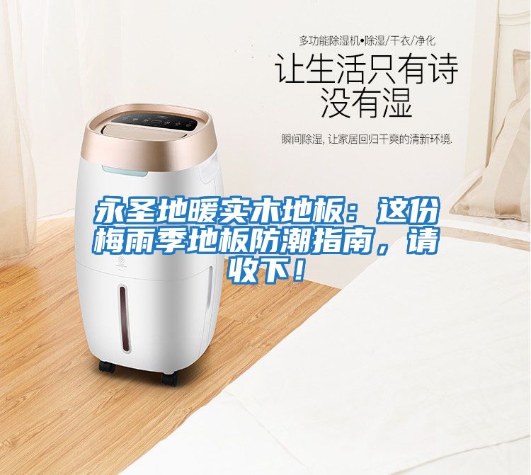 永圣地暖實木地板：這份梅雨季地板防潮指南，請收下！