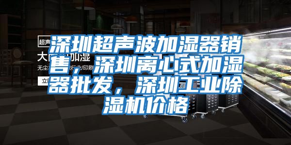 深圳超聲波加濕器銷售，深圳離心式加濕器批發(fā)，深圳工業(yè)除濕機(jī)價(jià)格