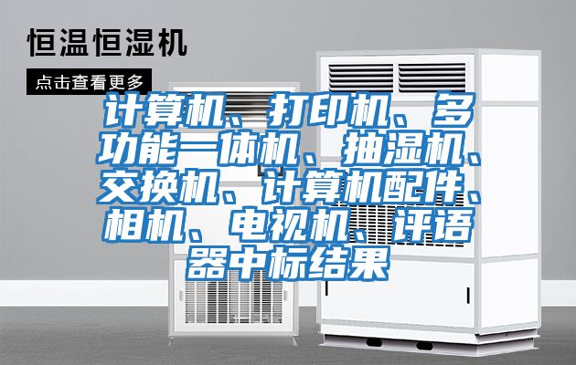 計算機、打印機、多功能一體機、抽濕機、交換機、計算機配件、相機、電視機、評語器中標結(jié)果