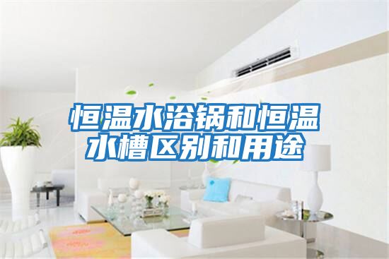 恒溫水浴鍋和恒溫水槽區別和用途