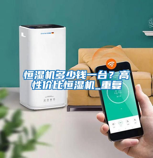 恒濕機(jī)多少錢一臺？高性價(jià)比恒濕機(jī)_重復(fù)