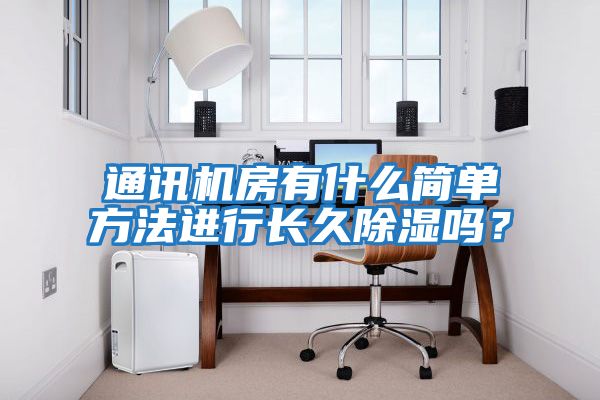通訊機房有什么簡單方法進行長久除濕嗎？