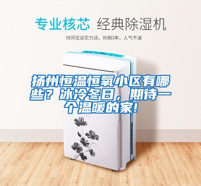 揚州恒溫恒氧小區有哪些？冰冷冬日，期待一個溫暖的家!