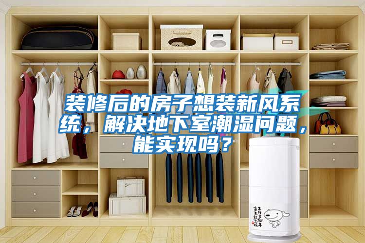 裝修后的房子想裝新風系統，解決地下室潮濕問題，能實現嗎？