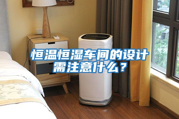 恒溫恒濕車間的設計需注意什么？