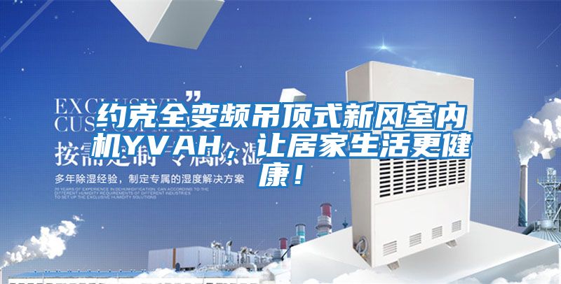 約克全變頻吊頂式新風(fēng)室內(nèi)機(jī)YVAH,讓居家生活更健康!