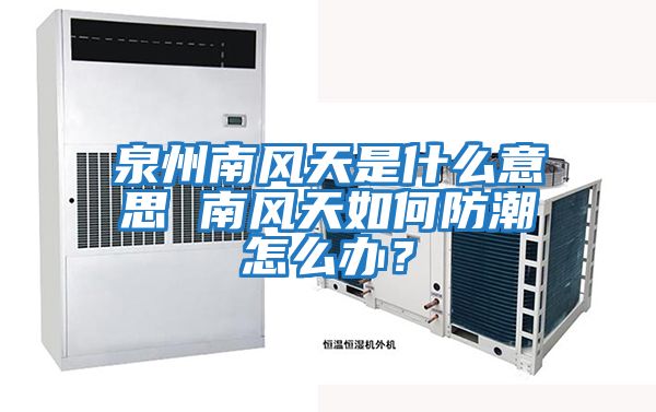 泉州南風(fēng)天是什么意思 南風(fēng)天如何防潮怎么辦？