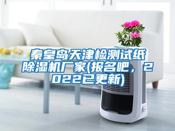 秦皇島天津檢測試紙除濕機廠家(報名吧，2022已更新)