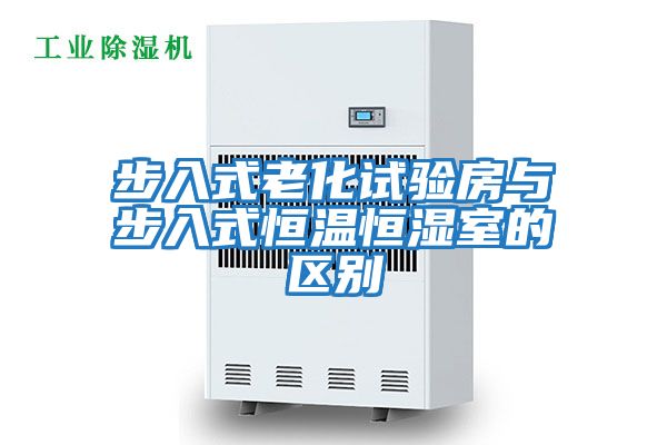 步入式老化試驗房與步入式恒溫恒濕室的區別