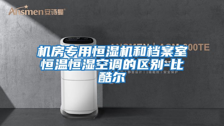 機房專用恒濕機和檔案室恒溫恒濕空調的區別-比酷爾