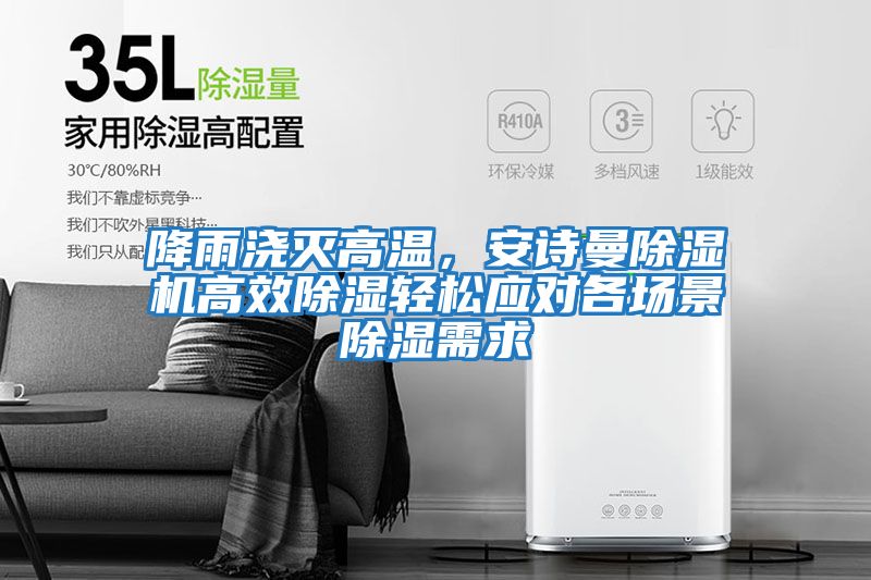 降雨澆滅高溫，安詩曼除濕機高效除濕輕松應對各場景除濕需求
