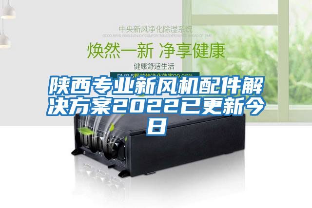 陜西專業新風機配件解決方案2022已更新今日