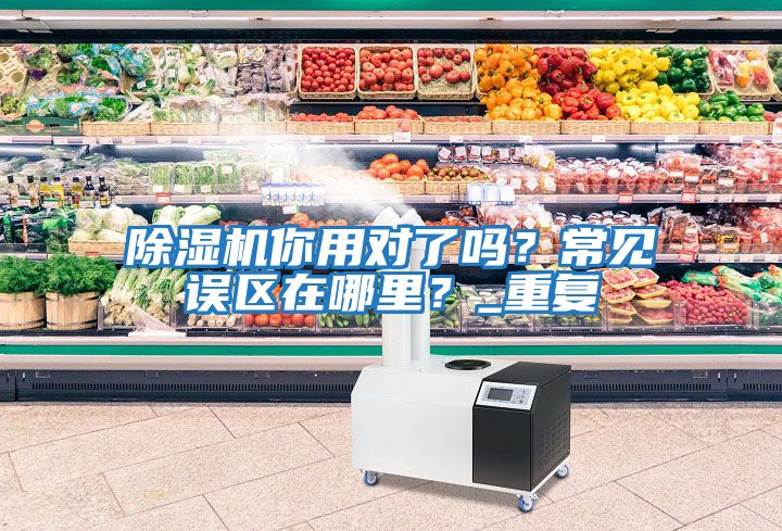 除濕機你用對了嗎？常見誤區在哪里？_重復