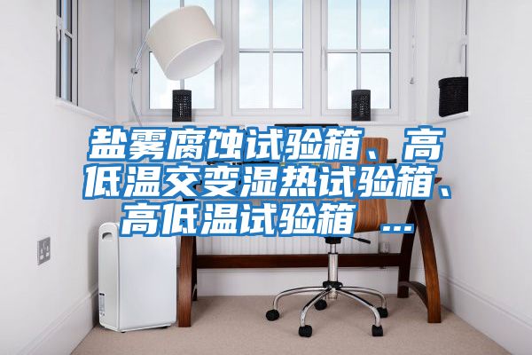 鹽霧腐蝕試驗箱、高低溫交變濕熱試驗箱、高低溫試驗箱 ...