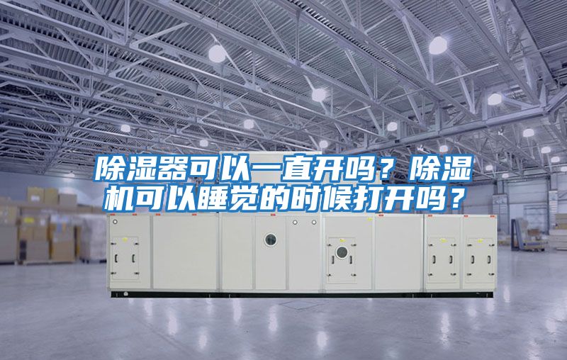 除濕器可以一直開嗎？除濕機(jī)可以睡覺的時(shí)候打開嗎？