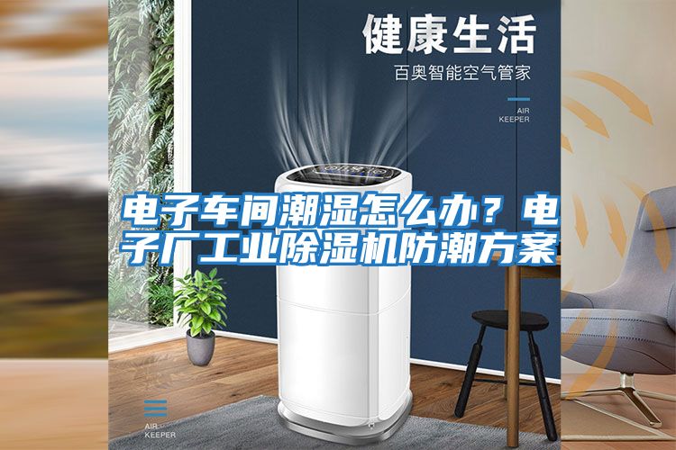 電子車間潮濕怎么辦？電子廠工業除濕機防潮方案