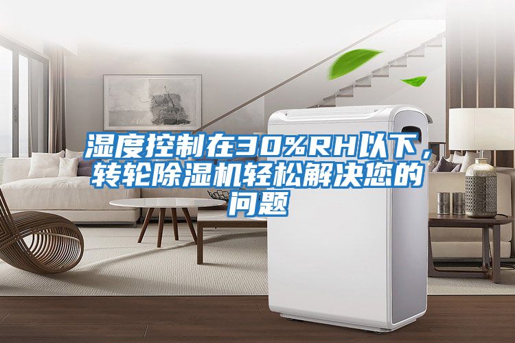 濕度控制在30%RH以下，轉(zhuǎn)輪除濕機(jī)輕松解決您的問題