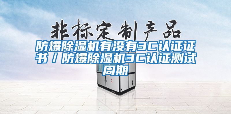 防爆除濕機有沒有3C認(rèn)證證書/防爆除濕機3C認(rèn)證測試周期