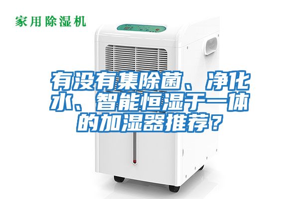 有沒有集除菌、凈化水、智能恒濕于一體的加濕器推薦？