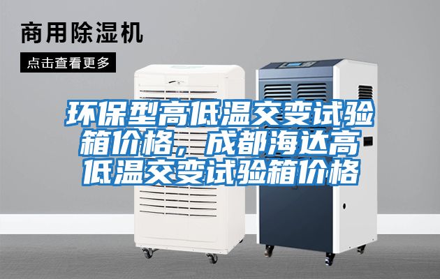 環(huán)保型高低溫交變試驗(yàn)箱價格，成都海達(dá)高低溫交變試驗(yàn)箱價格