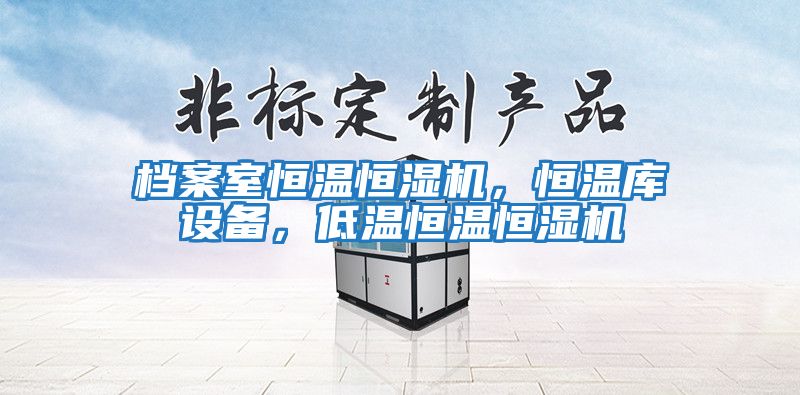 檔案室恒溫恒濕機，恒溫庫設備，低溫恒溫恒濕機