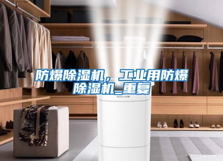防爆除濕機(jī)，工業(yè)用防爆除濕機(jī)_重復(fù)