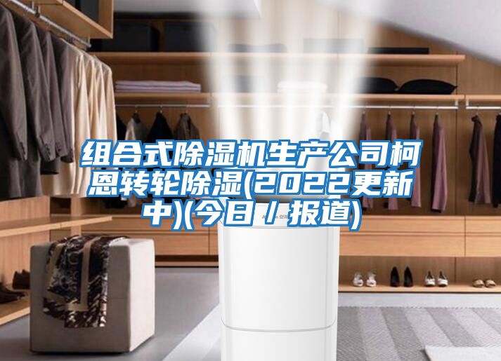 組合式除濕機生產公司柯恩轉輪除濕(2022更新中)(今日／報道)