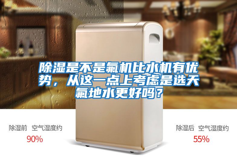 除濕是不是氟機比水機有優勢,從這一點上考慮是選天氟地水更好嗎?