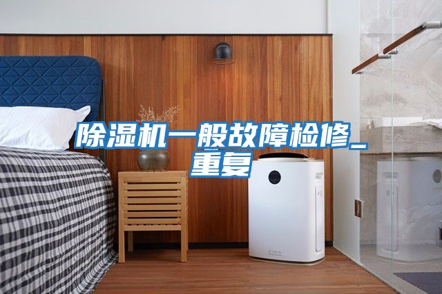 除濕機一般故障檢修_重復