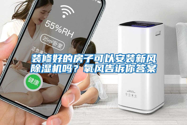 裝修好的房子可以安裝新風除濕機嗎？氧風告訴你答案