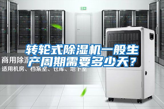 轉輪式除濕機一般生產(chǎn)周期需要多少天？