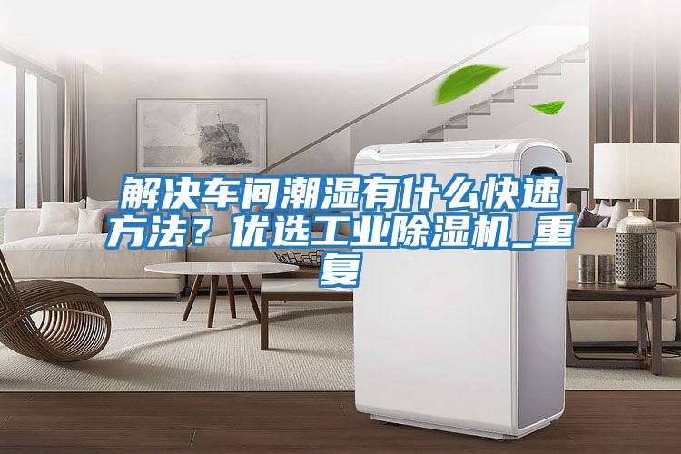 解決車間潮濕有什么快速方法？?jī)?yōu)選工業(yè)除濕機(jī)_重復(fù)