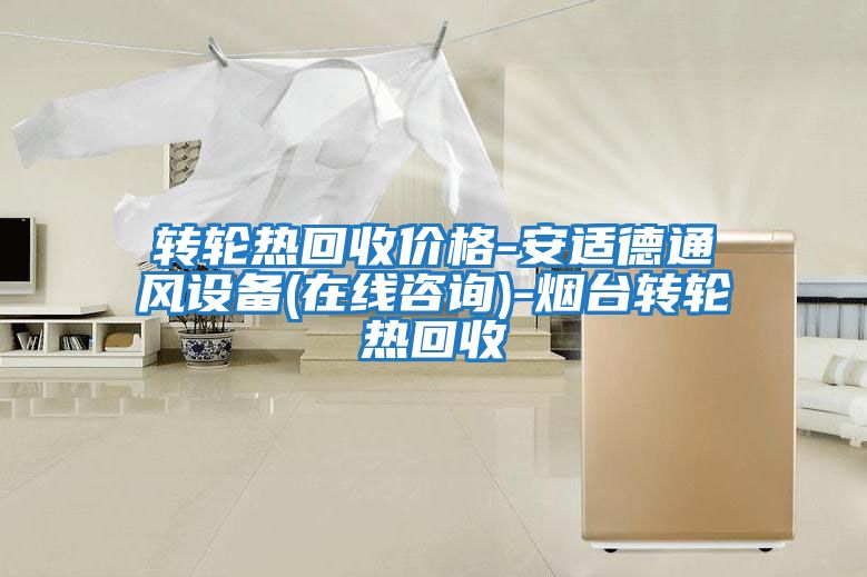 轉輪熱回收價格-安適德通風設備(在線咨詢)-煙臺轉輪熱回收
