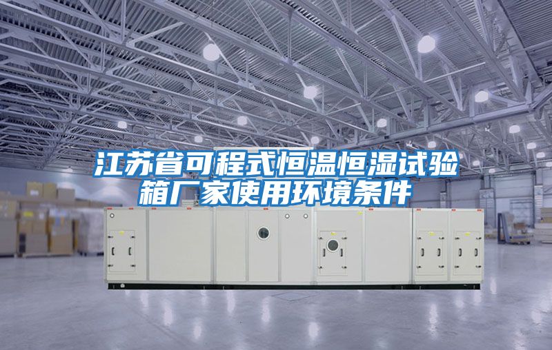 江蘇省可程式恒溫恒濕試驗箱廠家使用環境條件