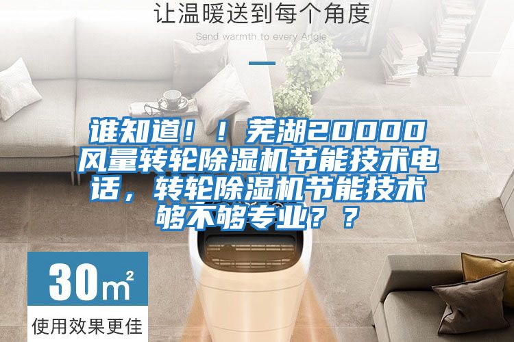誰(shuí)知道！！蕪湖20000風(fēng)量轉(zhuǎn)輪除濕機(jī)節(jié)能技術(shù)電話，轉(zhuǎn)輪除濕機(jī)節(jié)能技術(shù)夠不夠?qū)I(yè)？？