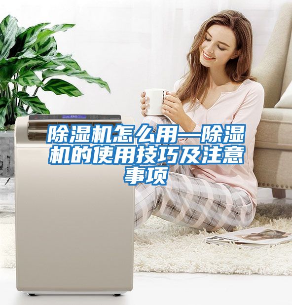 除濕機怎么用—除濕機的使用技巧及注意事項
