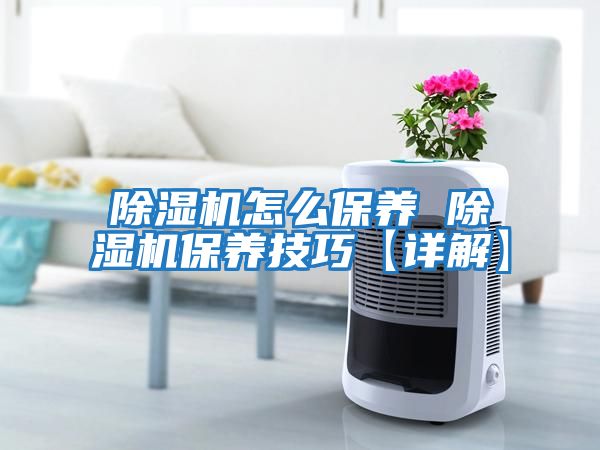 除濕機怎么保養 除濕機保養技巧【詳解】