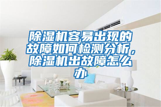 除濕機容易出現的故障如何檢測分析，除濕機出故障怎么辦