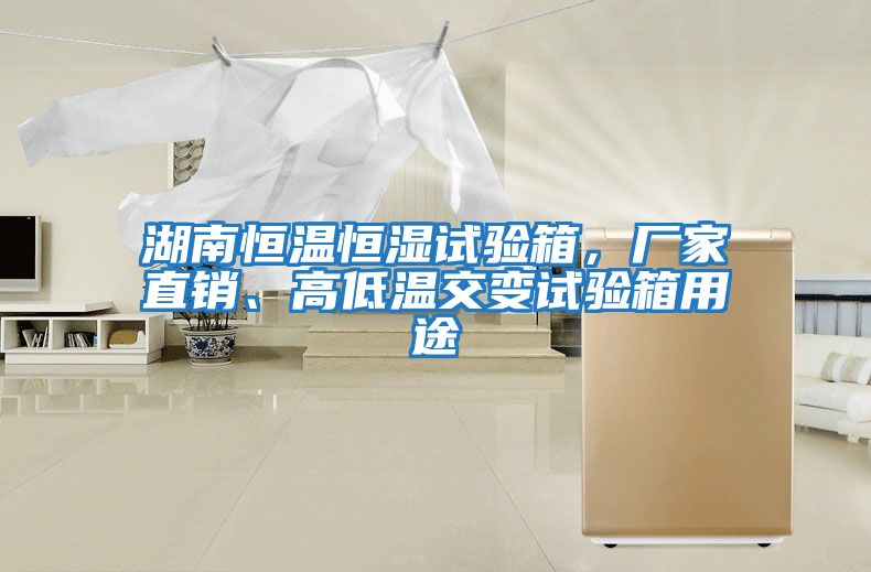 湖南恒溫恒濕試驗箱，廠家直銷、高低溫交變試驗箱用途